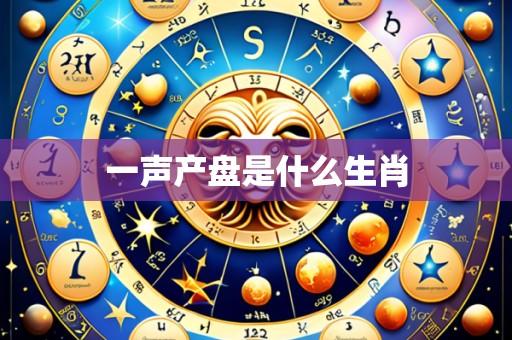 一声产盘是什么生肖