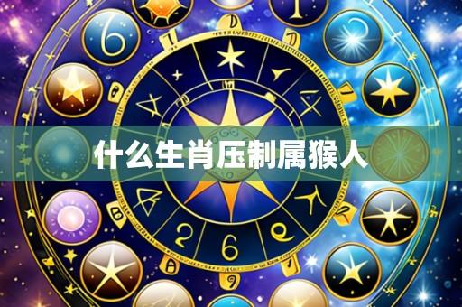 什么生肖压制属猴人