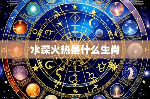 水深火热是什么生肖