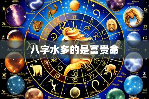 八字水多的是富贵命