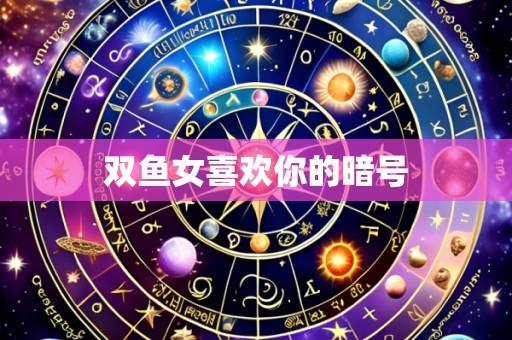 双鱼女喜欢你的暗号