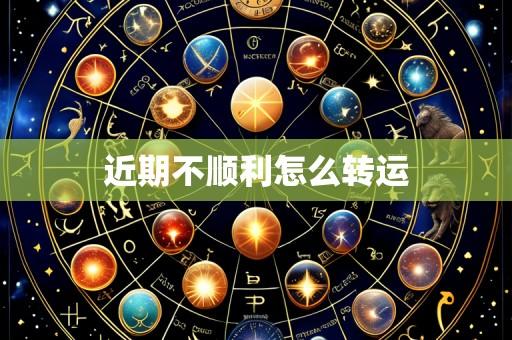 近期不顺利怎么转运