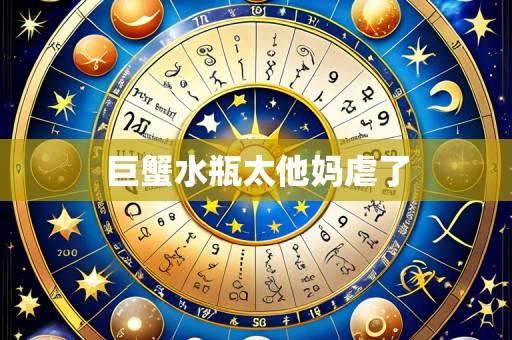 巨蟹水瓶太他妈虐了