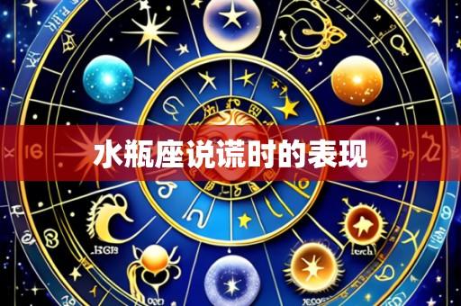 水瓶座说谎时的表现