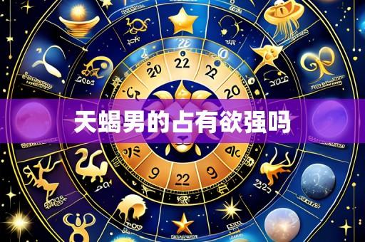 天蝎男的占有欲强吗