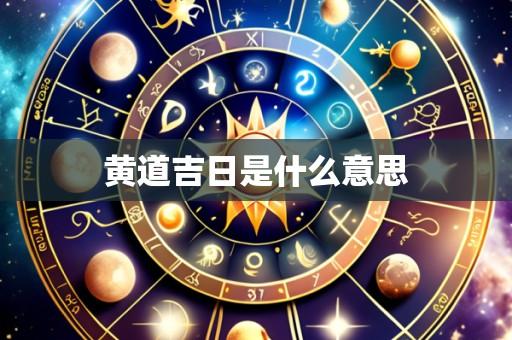 黄道吉日是什么意思