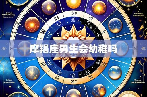 摩羯座男生会幼稚吗