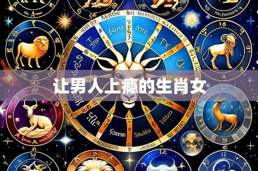 让男人上瘾的生肖女