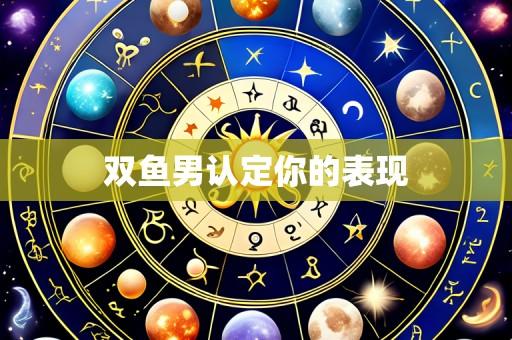 双鱼男认定你的表现
