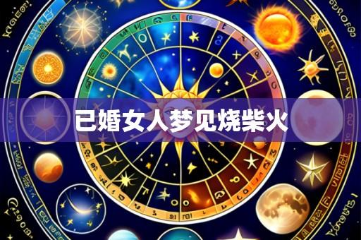 已婚女人梦见烧柴火