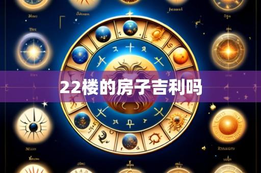 22楼的房子吉利吗