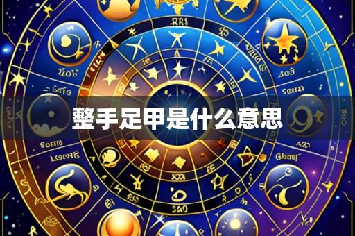 整手足甲是什么意思