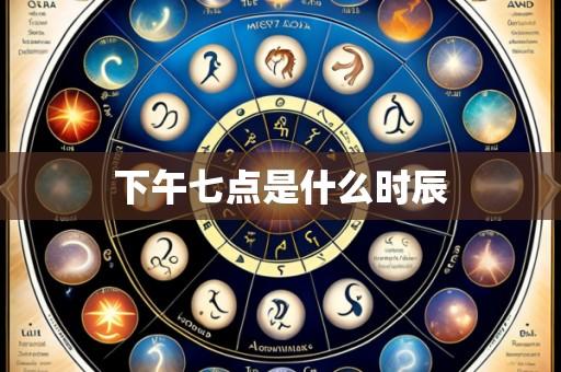 下午七点是什么时辰