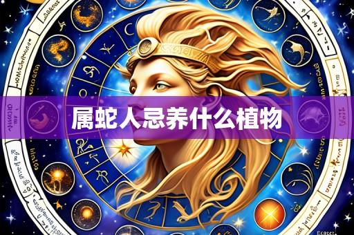 属蛇人忌养什么植物