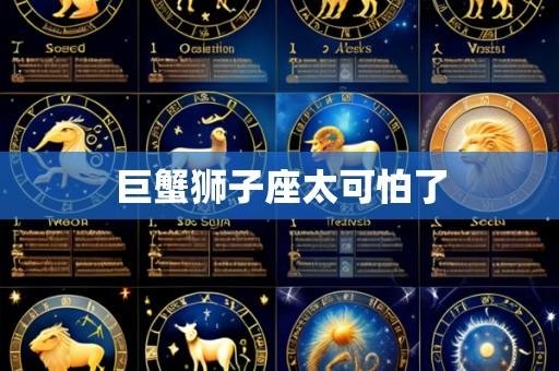 巨蟹狮子座太可怕了