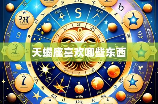 天蝎座喜欢哪些东西