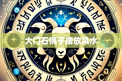 大门石狮子摆放风水