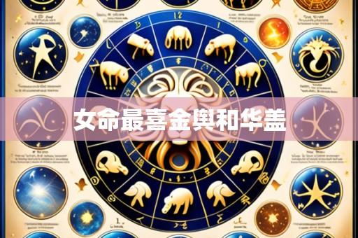 女命最喜金舆和华盖
