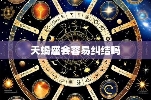 天蝎座会容易纠结吗