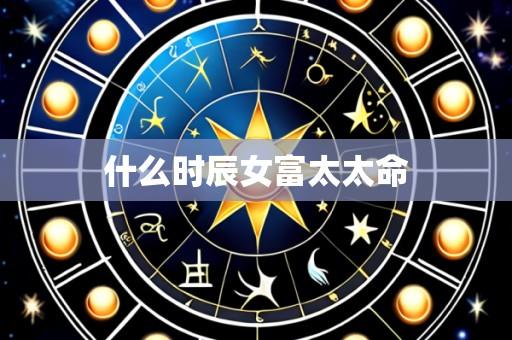 什么时辰女富太太命