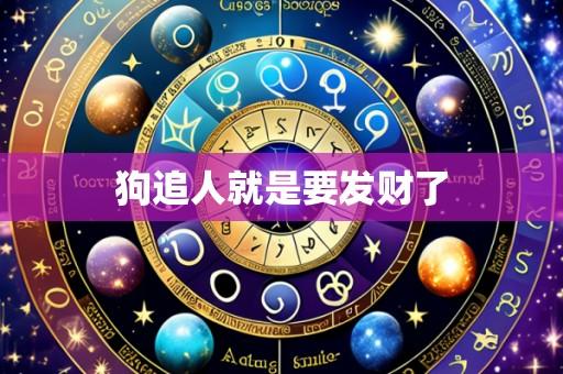 狗追人就是要发财了