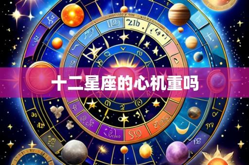 十二星座的心机重吗