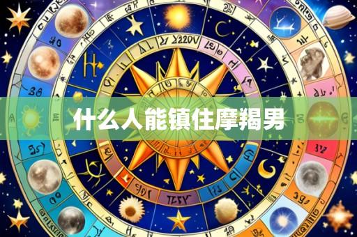 什么人能镇住摩羯男
