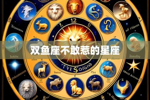 双鱼座不敢惹的星座
