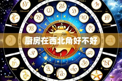 厨房在西北角好不好