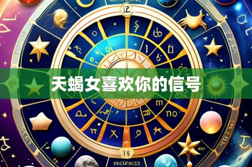 天蝎女喜欢你的信号