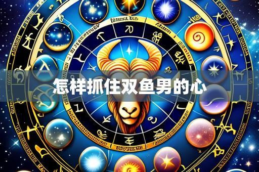 怎样抓住双鱼男的心