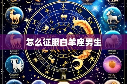 怎么征服白羊座男生