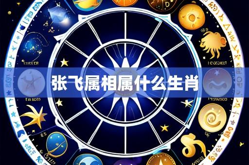 张飞属相属什么生肖