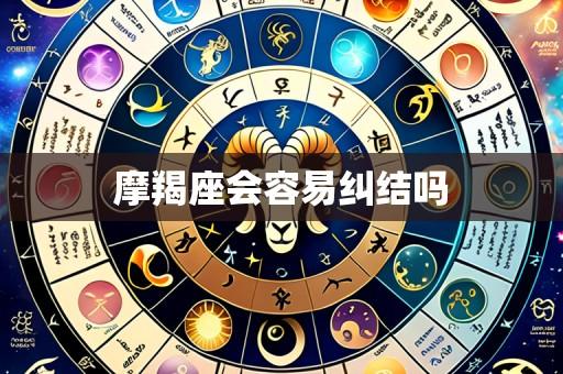 摩羯座会容易纠结吗