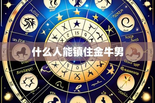 什么人能镇住金牛男