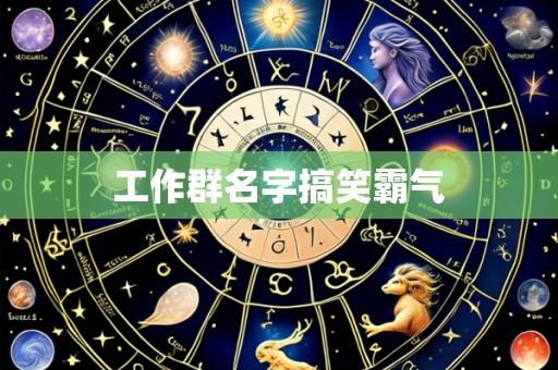 工作群名字搞笑霸气