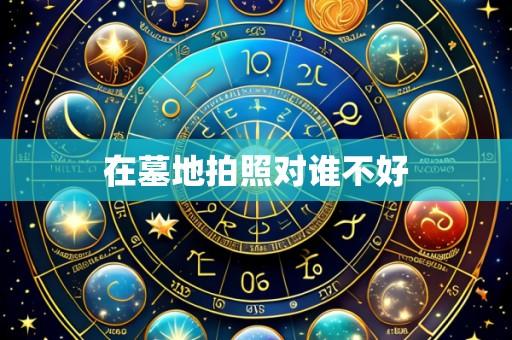 在墓地拍照对谁不好