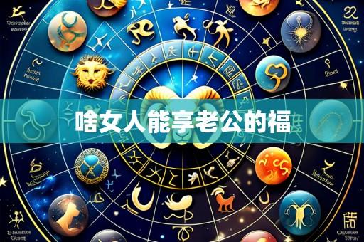 啥女人能享老公的福