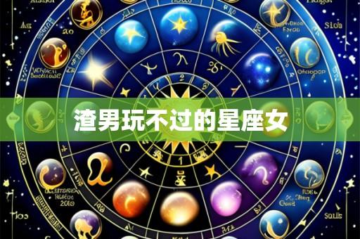 渣男玩不过的星座女