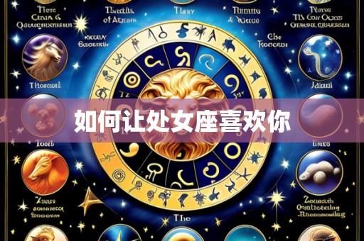如何让处女座喜欢你