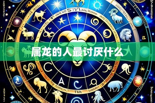 属龙的人最讨厌什么