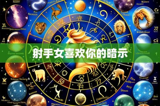 射手女喜欢你的暗示