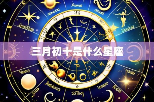 三月初十是什么星座