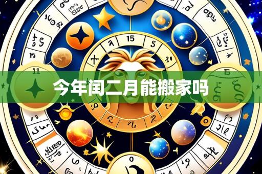 今年闰二月能搬家吗