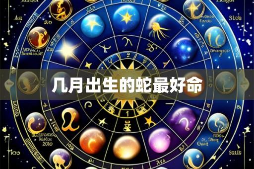 几月出生的蛇最好命