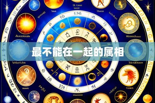 最不能在一起的属相