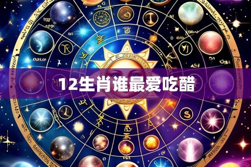 12生肖谁最爱吃醋
