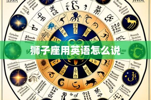 狮子座用英语怎么说