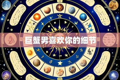 巨蟹男喜欢你的细节