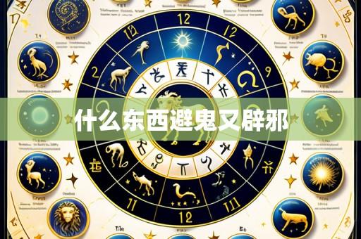 什么东西避鬼又辟邪